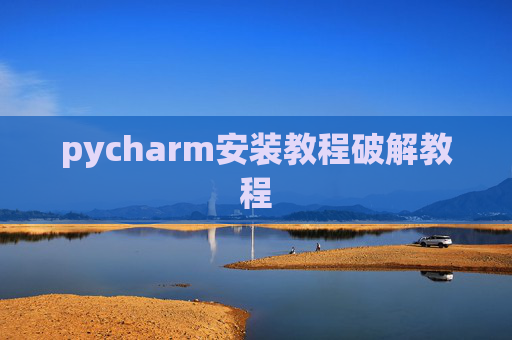 pycharm安装教程破解教程 pycharm安装教程破解教程